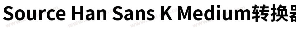 Source Han Sans K Medium转换器字体转换